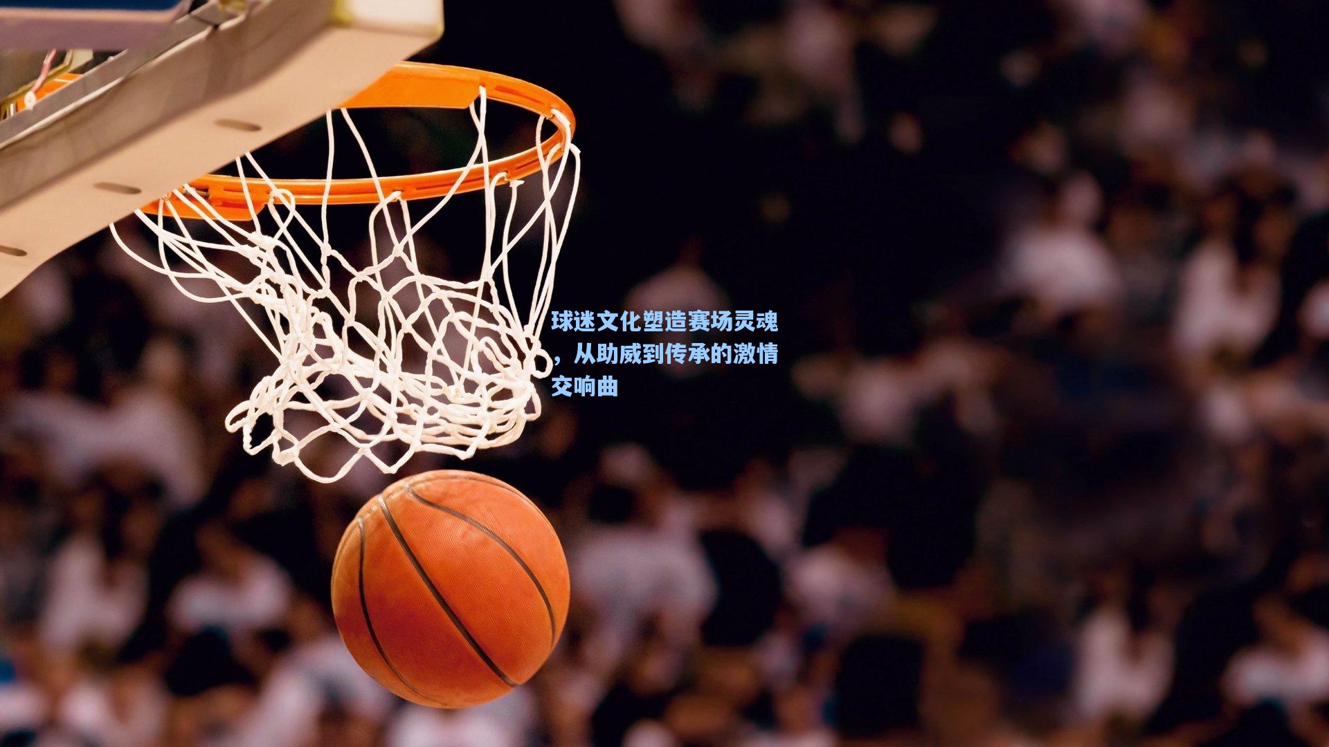 球迷文化塑造赛场灵魂，从助威到传承的激情交响曲