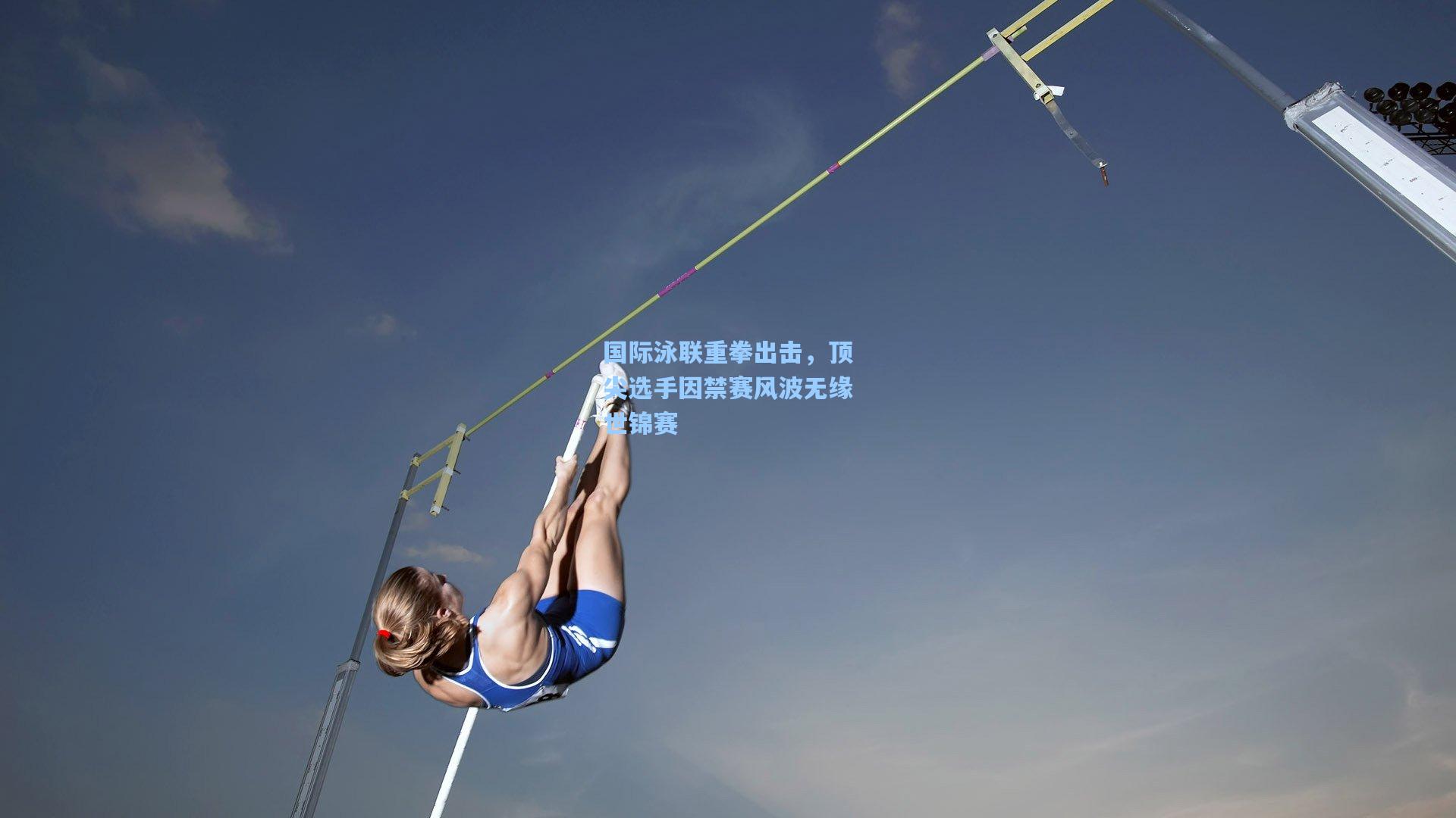 国际泳联重拳出击，顶尖选手因禁赛风波无缘世锦赛