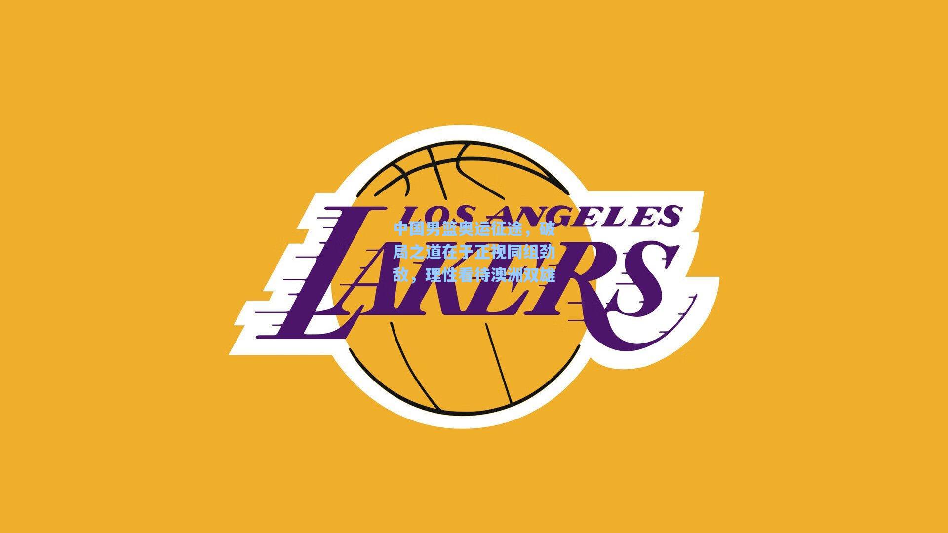 中国男篮奥运征途，破局之道在于正视同组劲敌，理性看待澳洲双雄