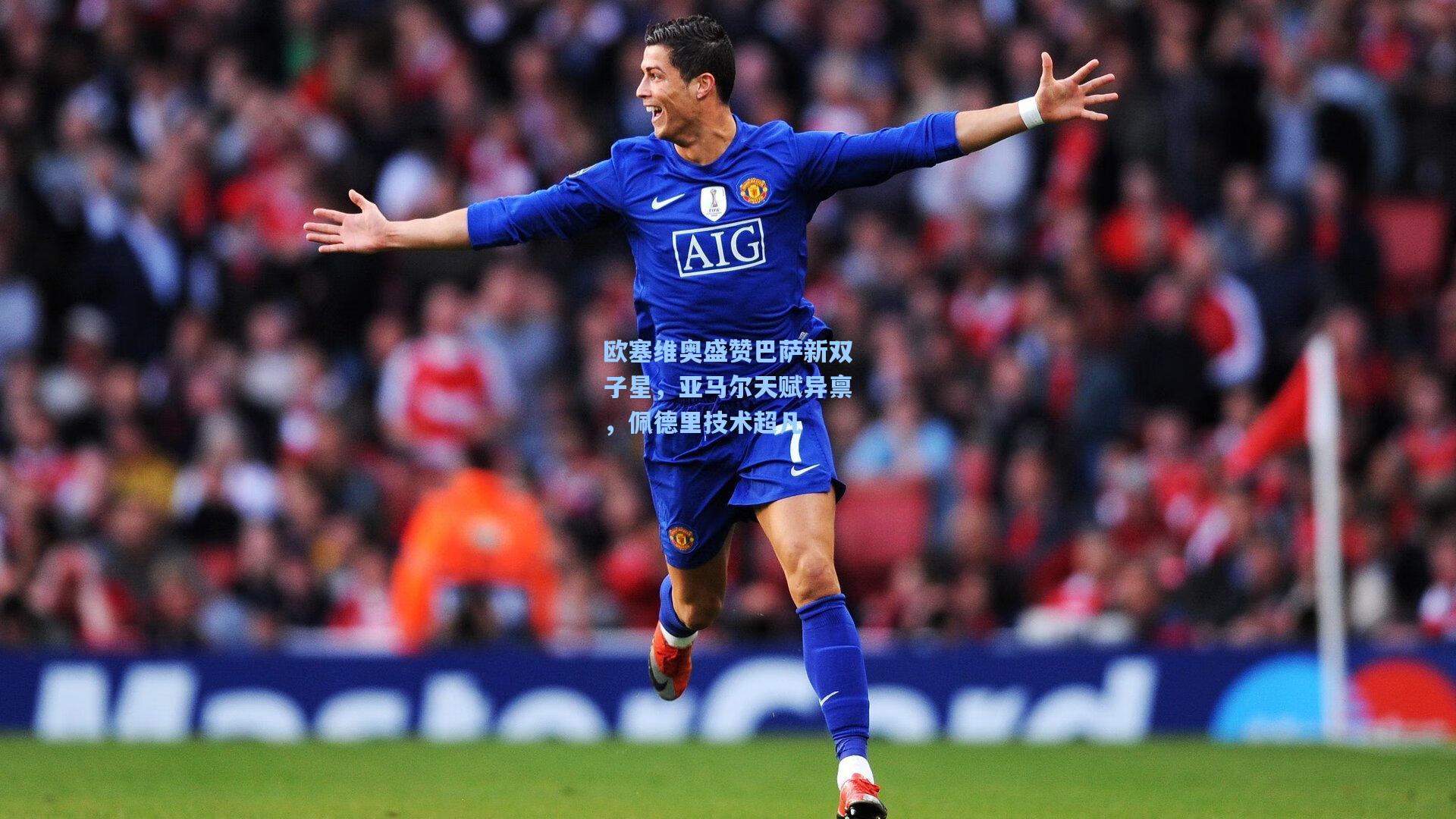 欧塞维奥盛赞巴萨新双子星，亚马尔天赋异禀，佩德里技术超凡