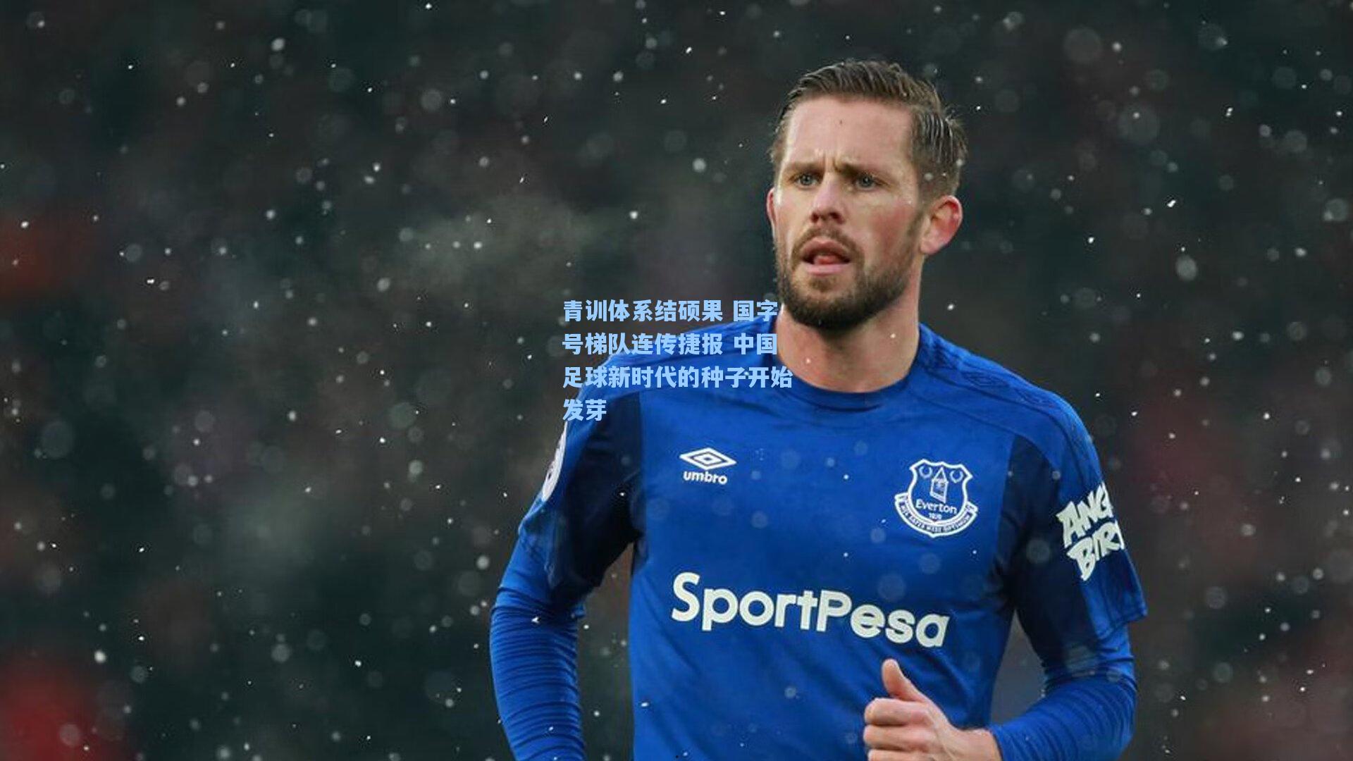 青训体系结硕果 国字号梯队连传捷报 中国足球新时代的种子开始发芽