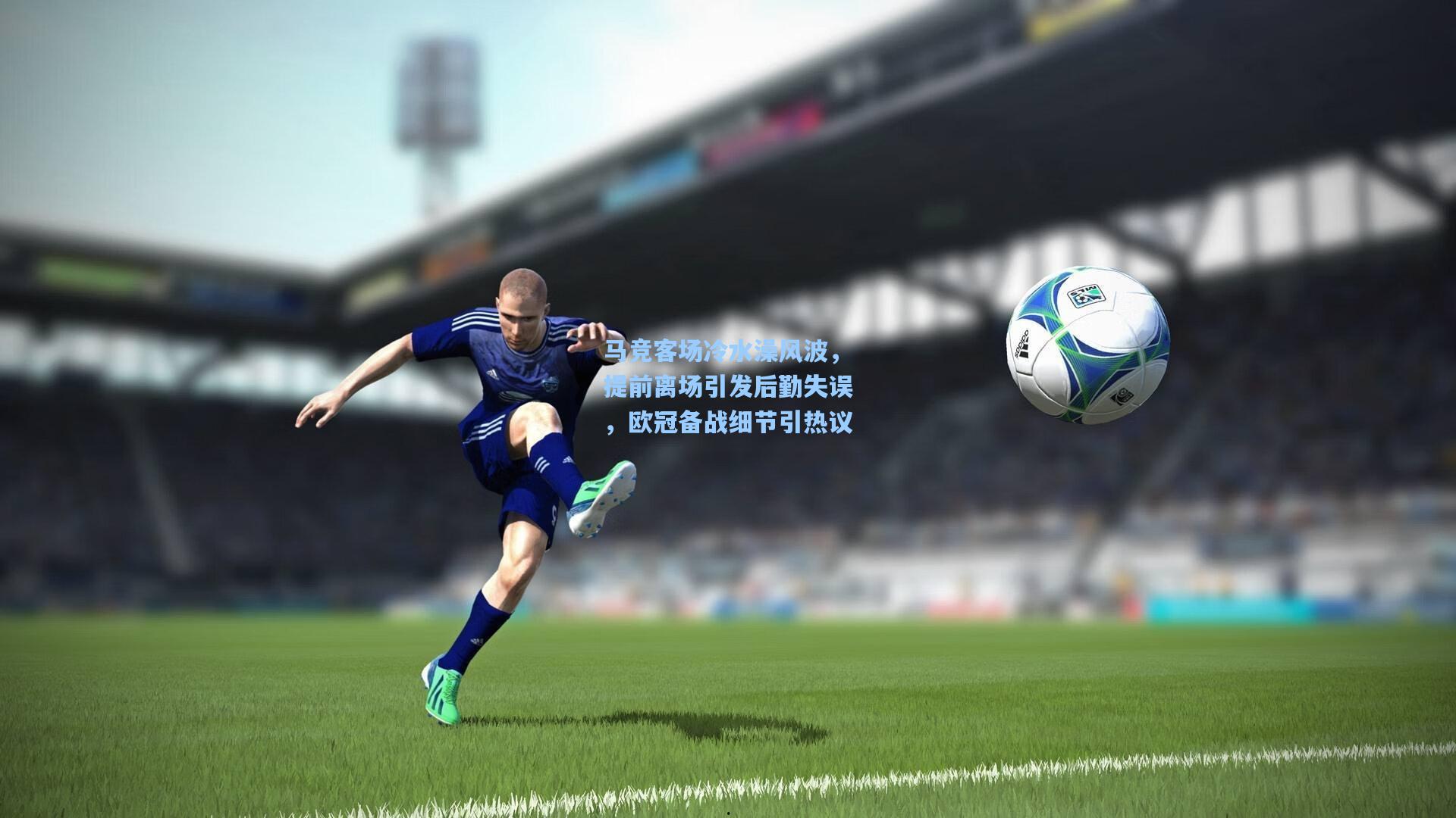 马竞客场冷水澡风波，提前离场引发后勤失误，欧冠备战细节引热议