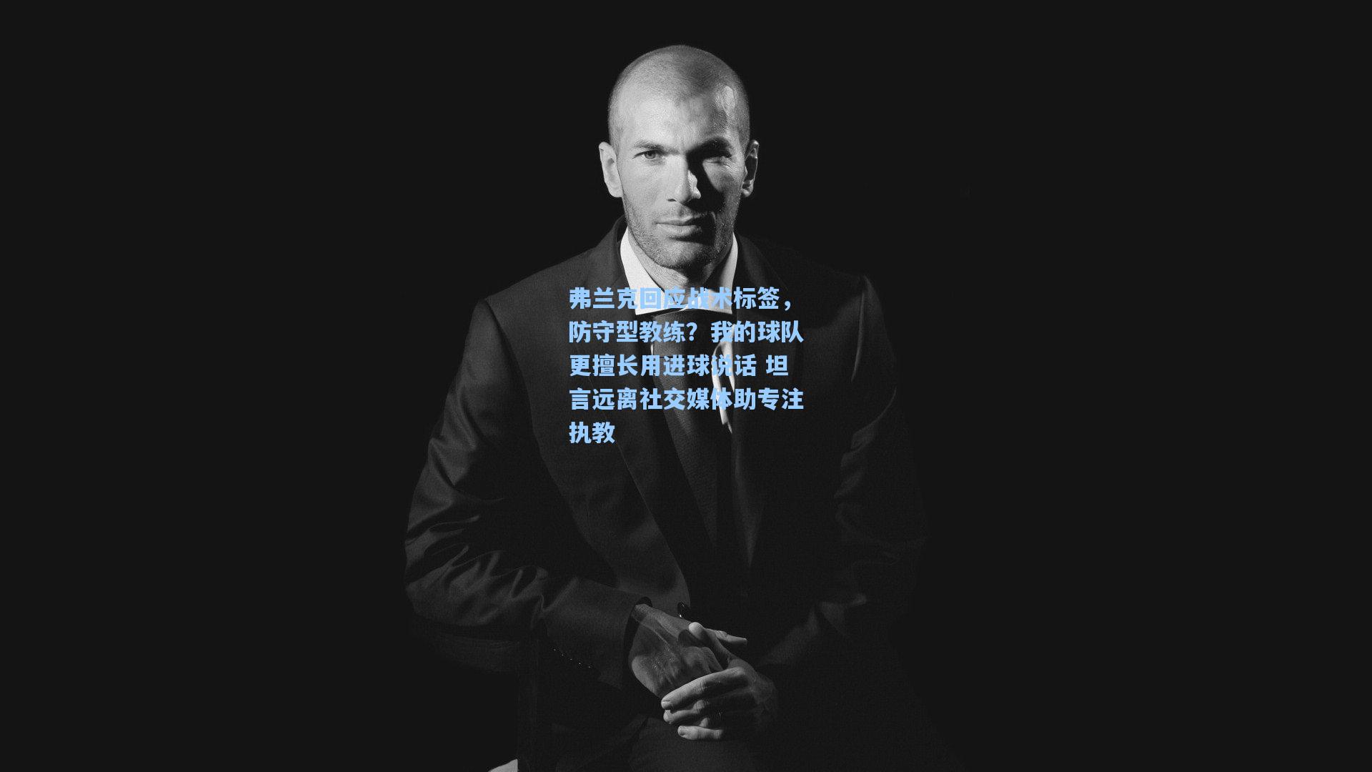 弗兰克回应战术标签，防守型教练？我的球队更擅长用进球说话 坦言远离社交媒体助专注执教