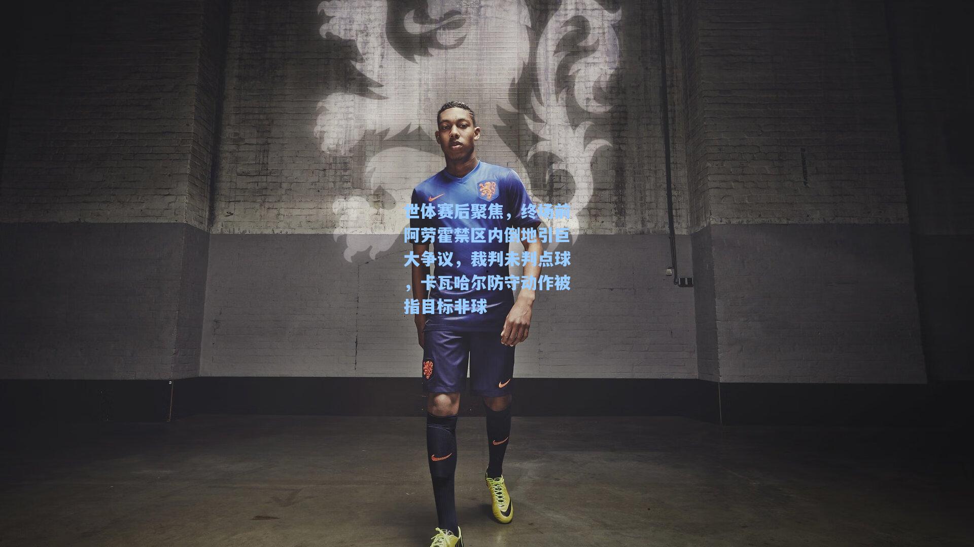 世体赛后聚焦，终场前阿劳霍禁区内倒地引巨大争议，裁判未判点球，卡瓦哈尔防守动作被指目标非球