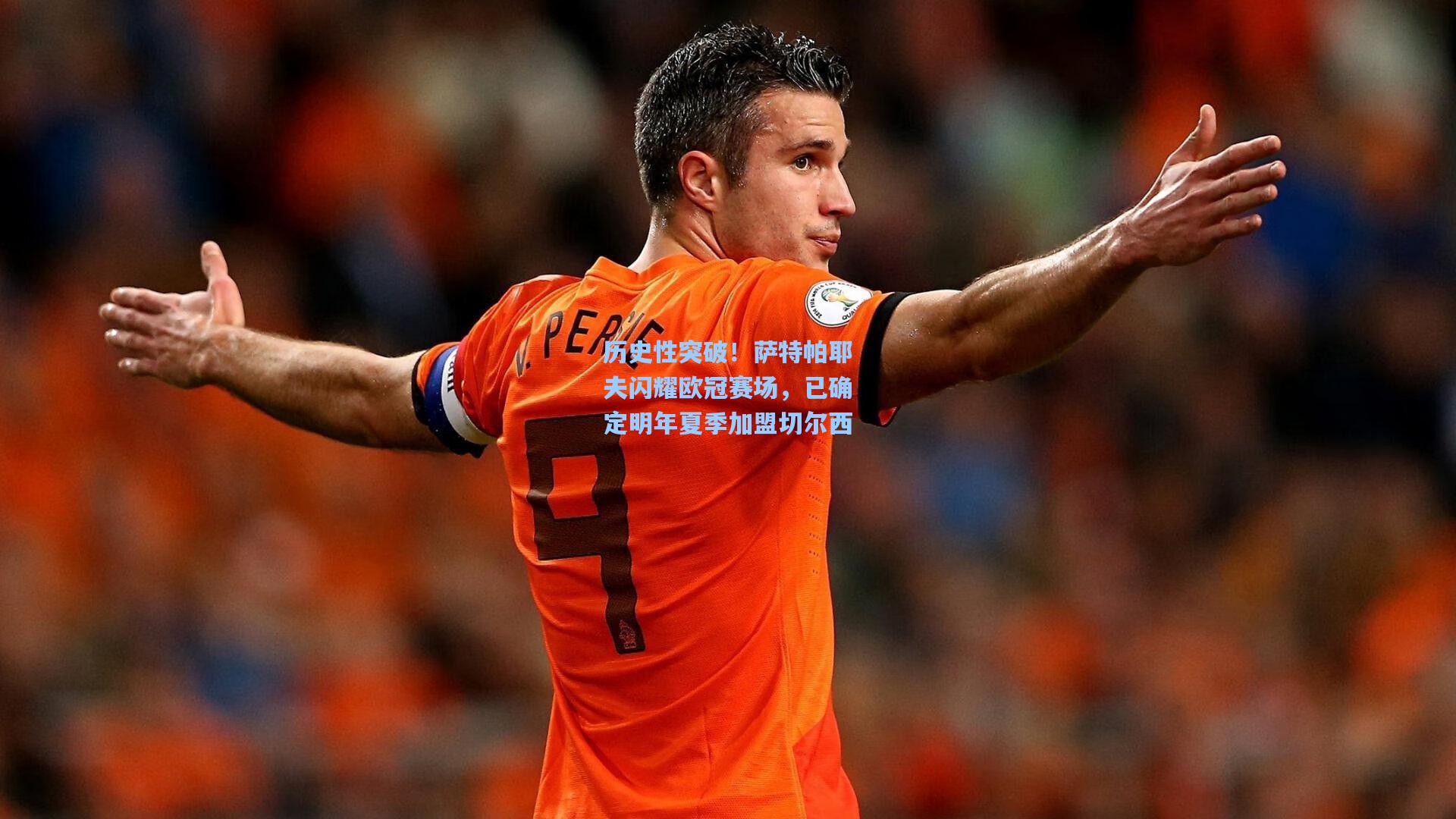 历史性突破！萨特帕耶夫闪耀欧冠赛场，已确定明年夏季加盟切尔西