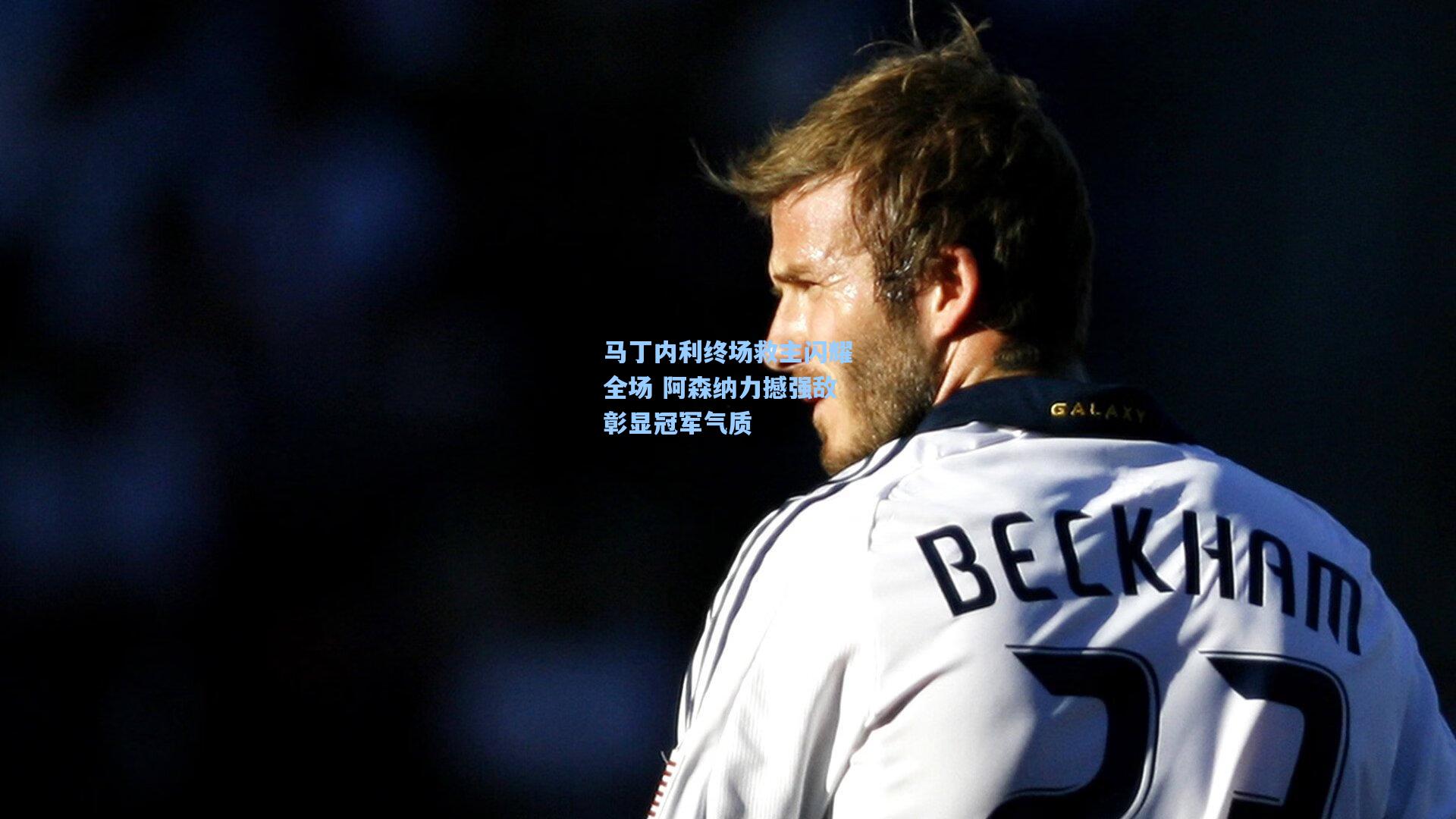 马丁内利终场救主闪耀全场 阿森纳力撼强敌彰显冠军气质