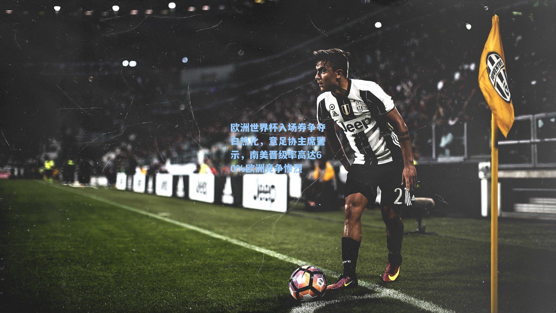 欧洲世界杯入场券争夺白热化，意足协主席警示，南美晋级率高达60%欧洲竞争惨烈